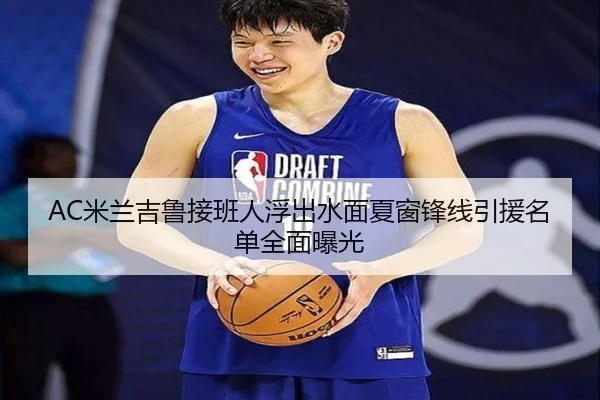 AC米兰吉鲁接班人浮出水面夏窗锋线引援名单全面曝光