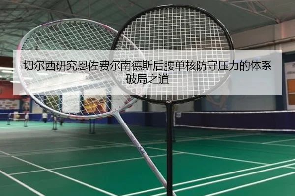 切尔西研究恩佐费尔南德斯后腰单核防守压力的体系破局之道