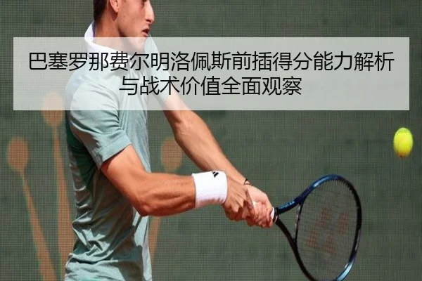 巴塞罗那费尔明洛佩斯前插得分能力解析与战术价值全面观察