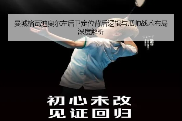 曼城格瓦迪奥尔左后卫定位背后逻辑与瓜帅战术布局深度解析