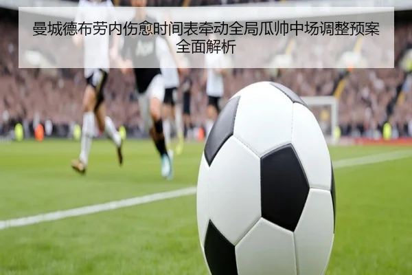 曼城德布劳内伤愈时间表牵动全局瓜帅中场调整预案全面解析