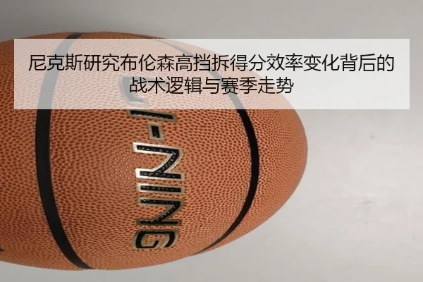 尼克斯研究布伦森高挡拆得分效率变化背后的战术逻辑与赛季走势